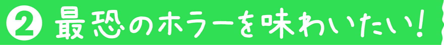 最恐のホラーを味わいたい！