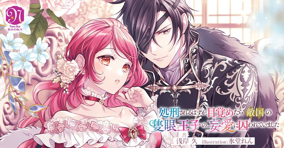 処刑されるはずが、目覚めたら敵国の隻眼王子の妄愛に囚われていました