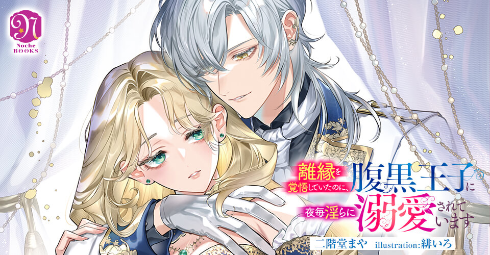 離縁を覚悟していたのに、腹黒王子に夜毎淫らに溺愛されています